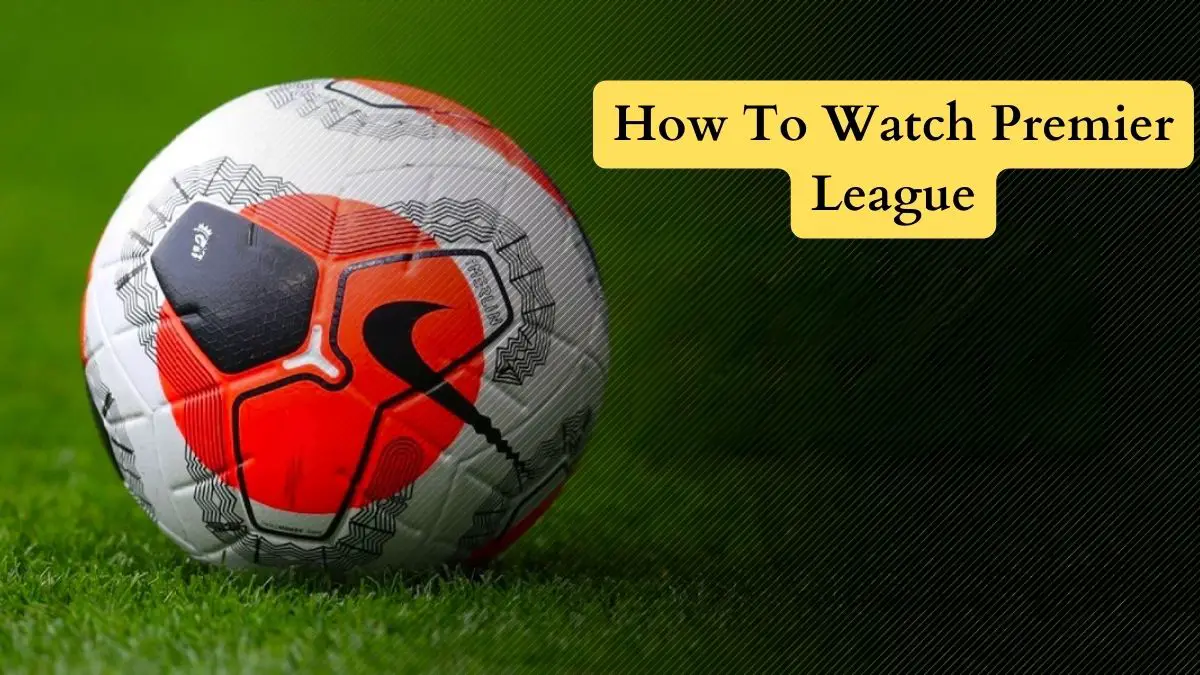 How to Watch Premier League in Canada [5 Easy Steps]